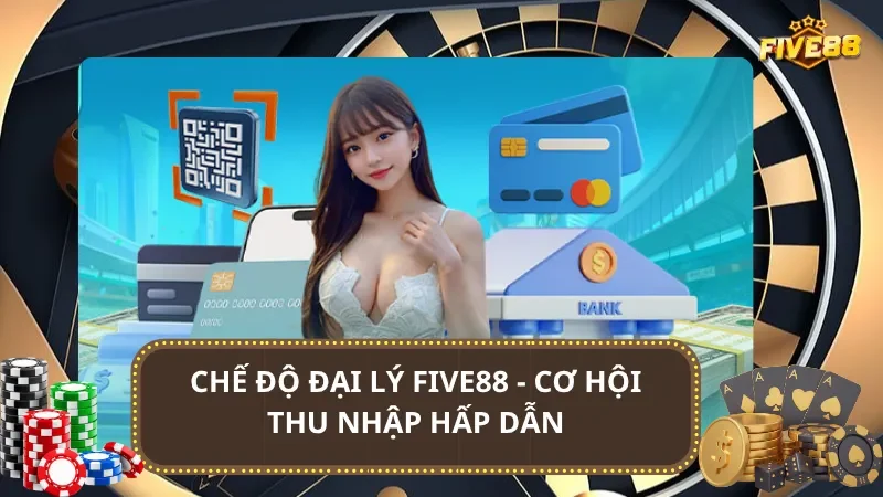 Chế độ đại lý Five88 - Cơ hội thu nhập hấp dẫn