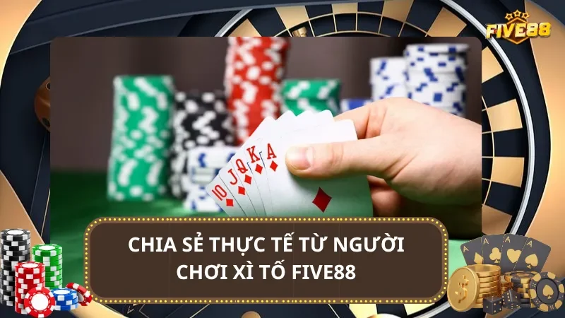 Chia sẻ thực tế từ người chơi Xì Tố Five88