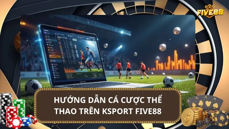 Hướng dẫn cá cược thể thao trên Ksport Five88