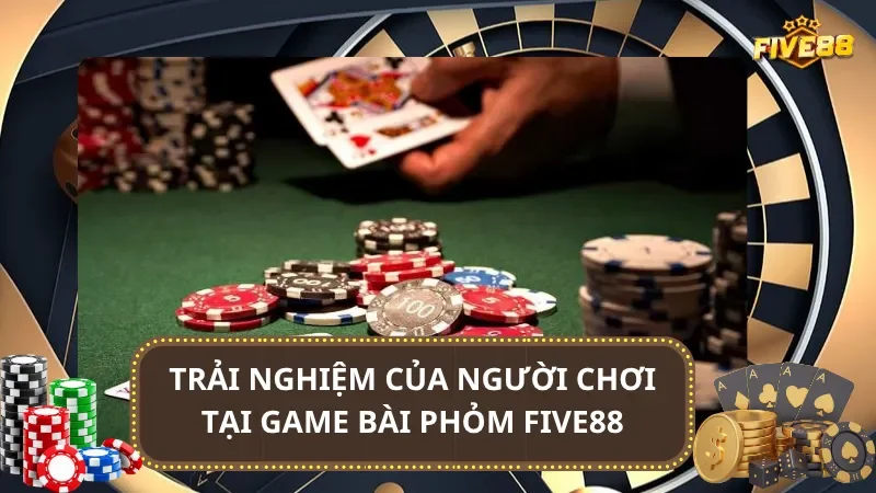 Trải nghiệm của người chơi Phỏm Five88